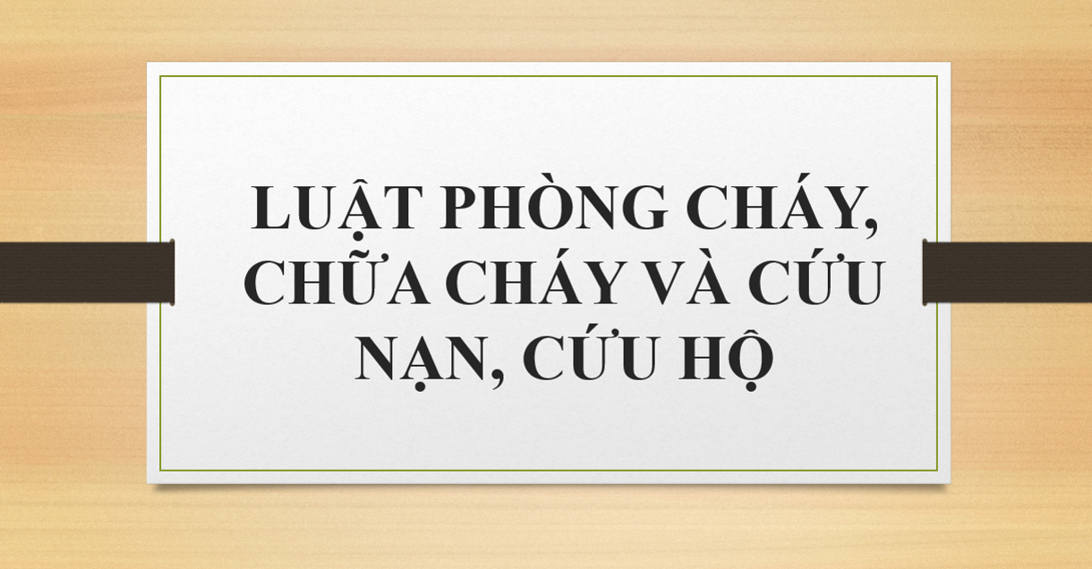 LUẬT PHÒNG CHÁY, CHỮA CHÁY VÀ CỨU NẠN, CỨU HỘ