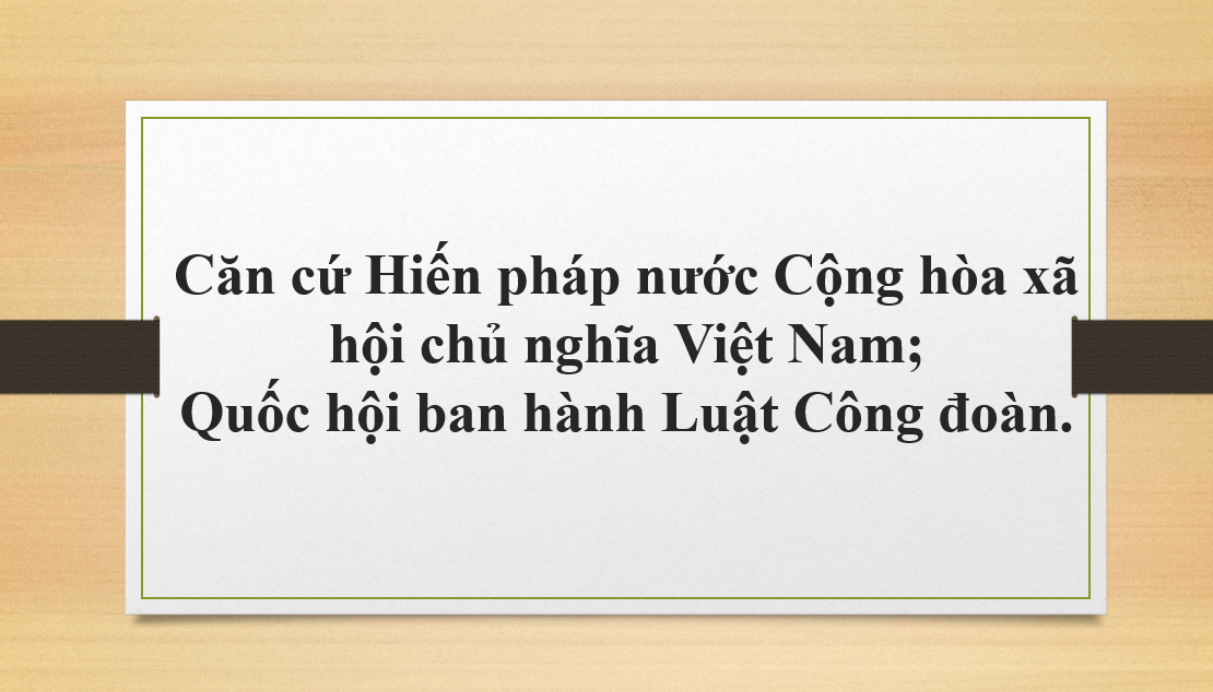 Căn cứ Hiến pháp nước Cộng hòa xã hội chủ nghĩa Việt Nam; Quốc hội ban hành Luật Công đoàn.