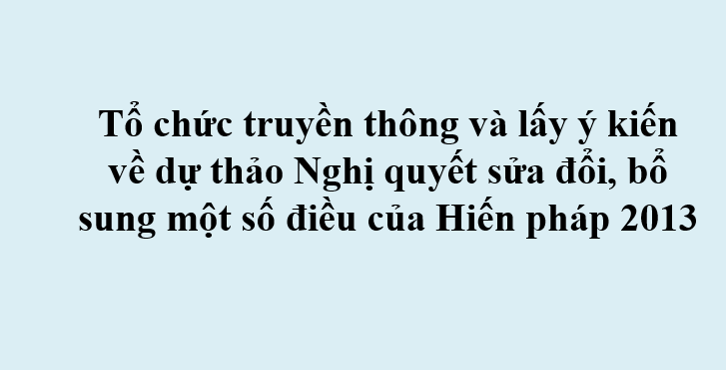V/v tổ chức truyền thông và lấy ý kiến về dự thảo Nghị quyết sửa đổi, bổ sung một số điều của Hiến pháp 2013